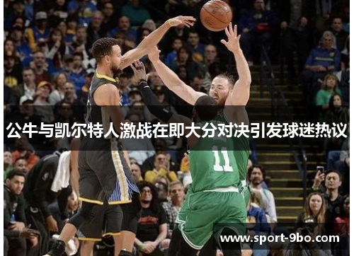 公牛与凯尔特人激战在即大分对决引发球迷热议